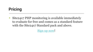  Site24x7 PHP monitoring is available immediately
to evaluate for free and comes as a standard feature
with the Site24x7 Standard pack and above.
Sign up now!
Pricing
 