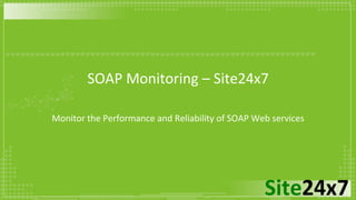 Site24x7
SOAP Monitoring – Site24x7
Monitor the Performance and Reliability of SOAP Web services
 