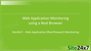 Site24x7
Web Application Monitoring
using a Real Browser
Site24x7 – Web Application (Real Browser) Monitoring
 