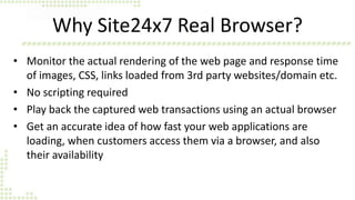 Why Site24x7 Real Browser?
• Monitor the actual rendering of the web page and response time
of images, CSS, links loaded f...