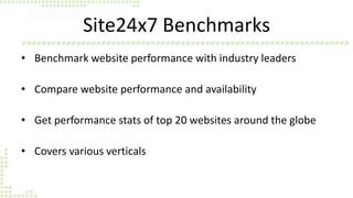 Site24x7 Benchmarks 
• Benchmark website performance with industry leaders 
• Compare website performance and availability 
• Get performance stats of top 20 websites around the globe 
• Covers various verticals 
 