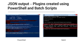 JSON output – Plugins created using
PowerShell and Batch Scripts
PowerShell Batch
 