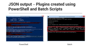 JSON output – Plugins created using
PowerShell and Batch Scripts
PowerShell Batch
 