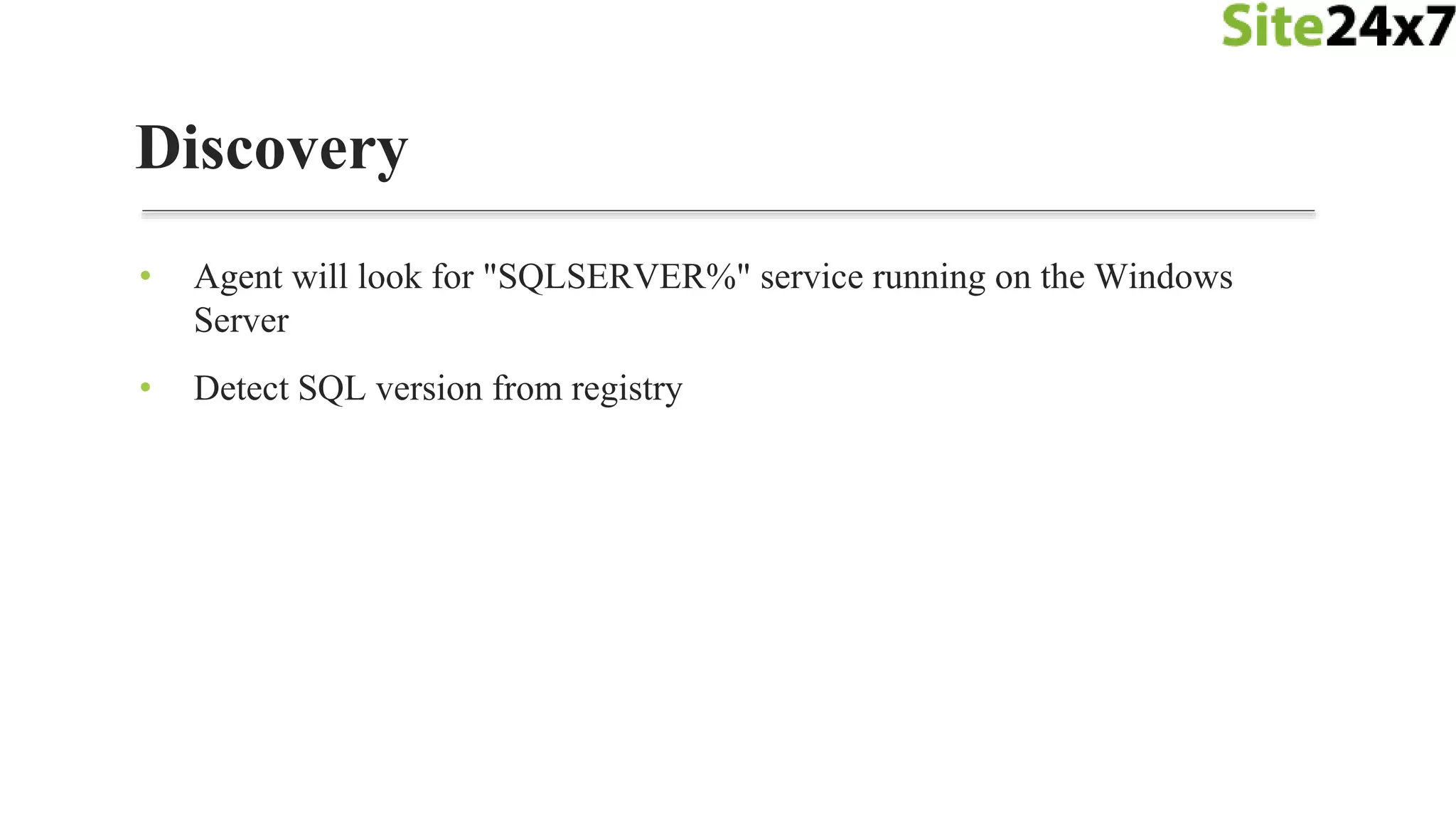 • Agent will look for "SQLSERVER%" service running on the Windows
Server
• Detect SQL version from registry
Discovery
 