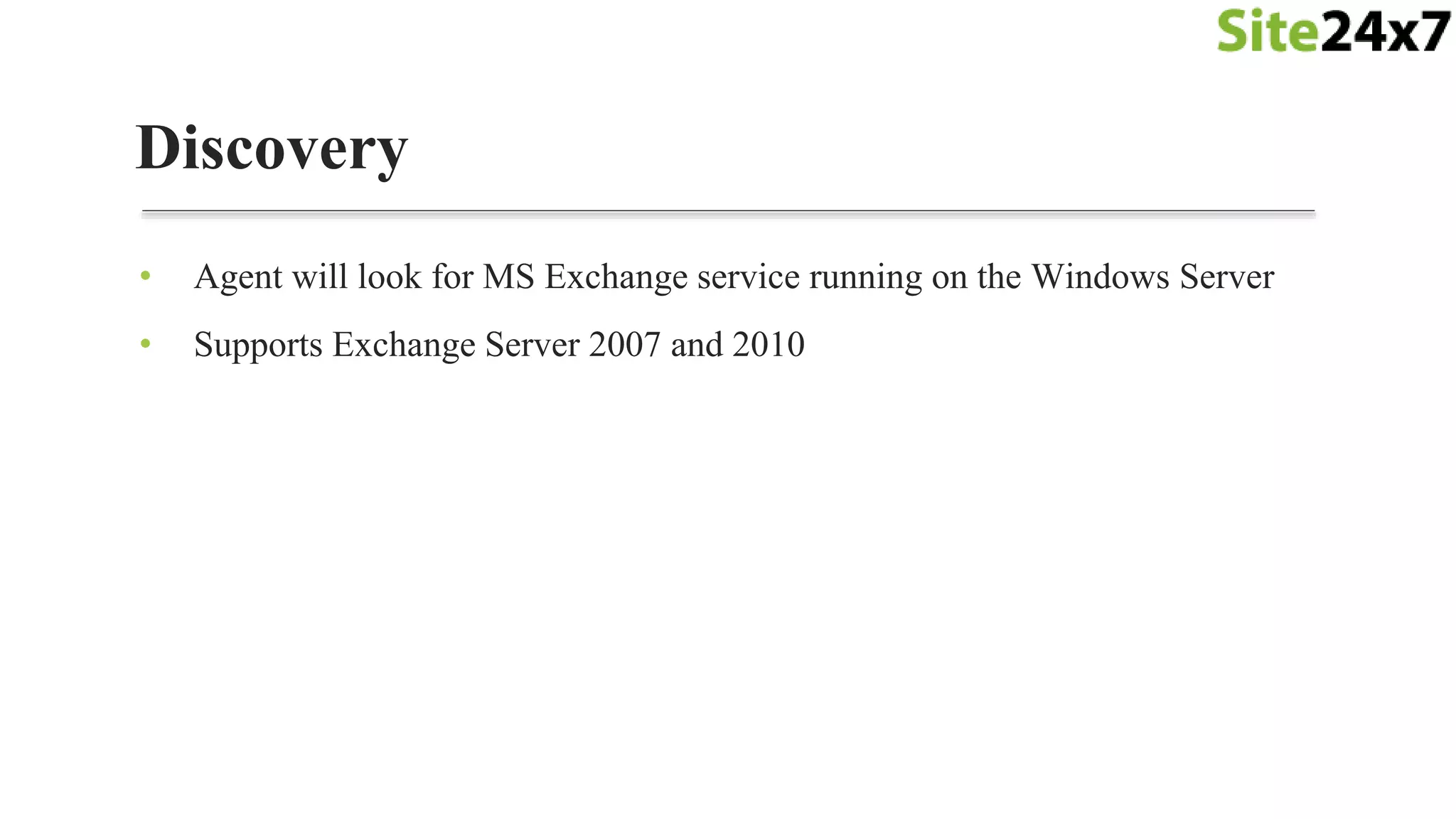Discovery
• Agent will look for MS Exchange service running on the Windows Server
• Supports Exchange Server 2007 and 2010
 