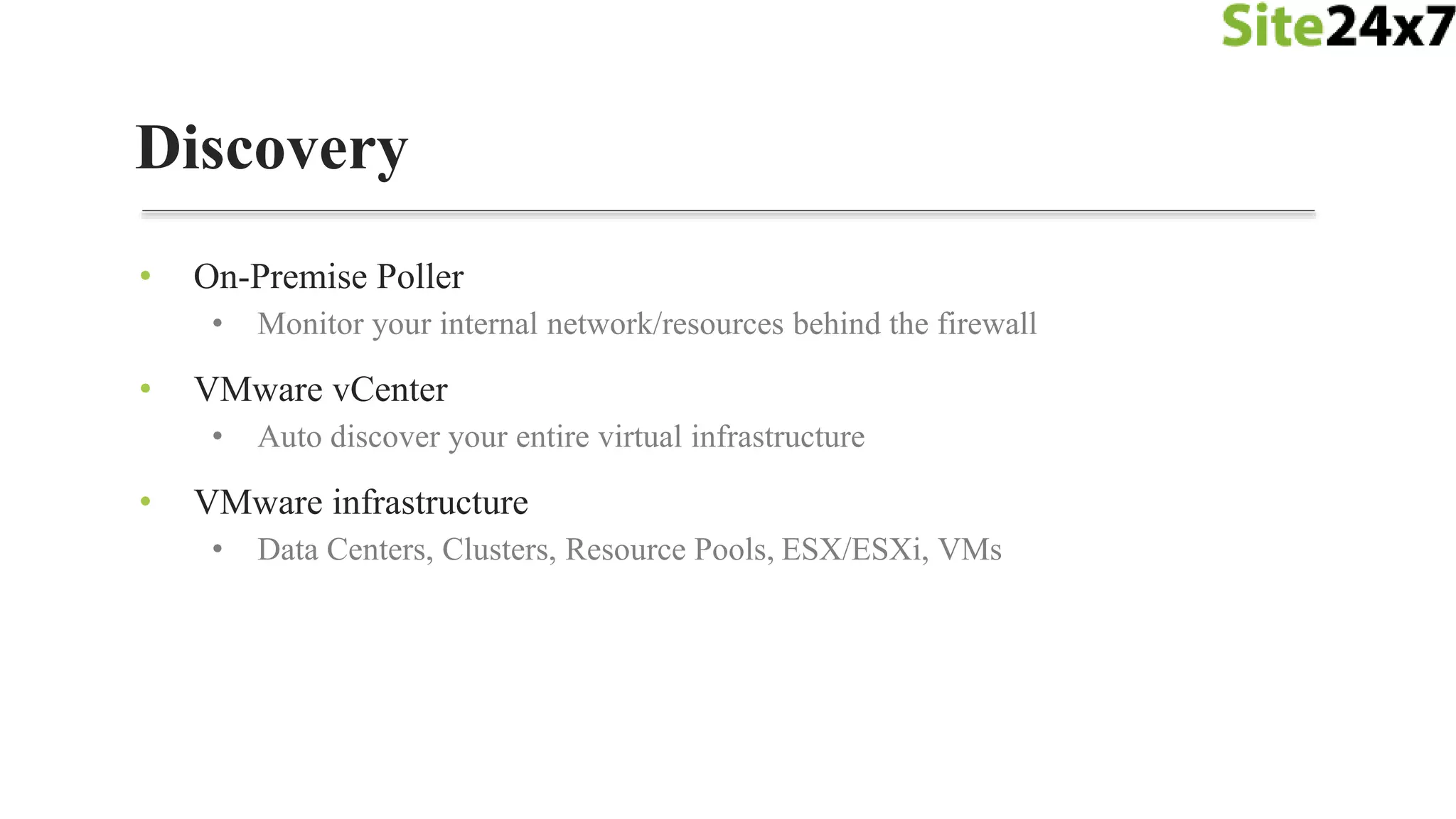 • On-Premise Poller
• Monitor your internal network/resources behind the firewall
• VMware vCenter
• Auto discover your entire virtual infrastructure
• VMware infrastructure
• Data Centers, Clusters, Resource Pools, ESX/ESXi, VMs
Discovery
 