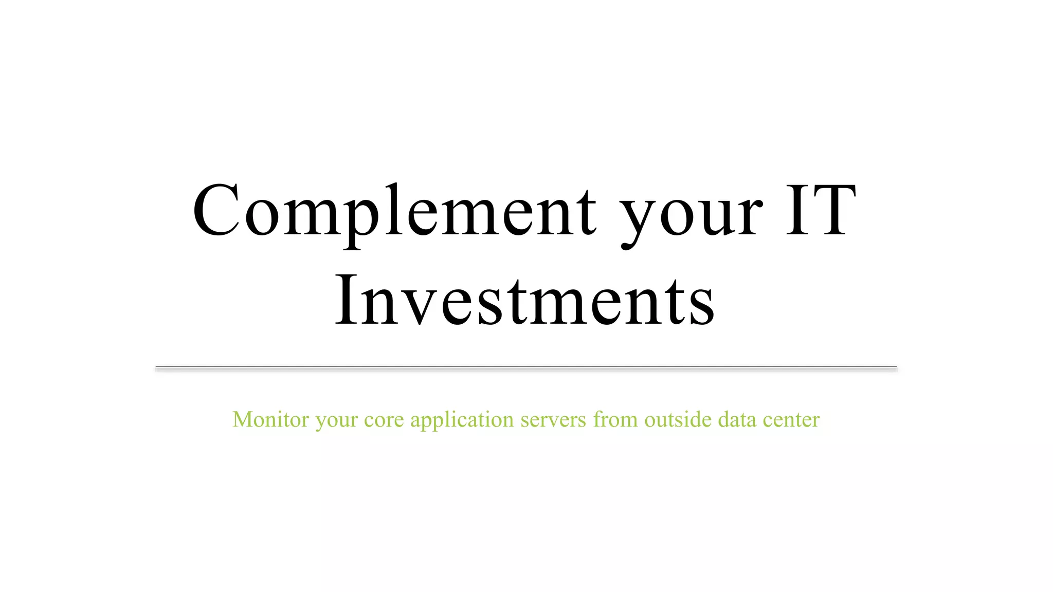 Complement your IT
Investments
Monitor your core application servers from outside data center
 