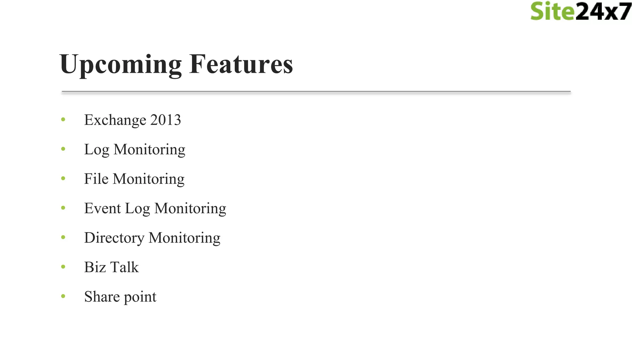 • Exchange 2013
• Log Monitoring
• File Monitoring
• Event Log Monitoring
• Directory Monitoring
• Biz Talk
• Share point
Upcoming Features
 
