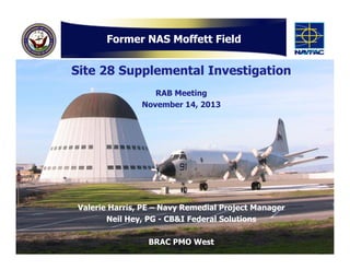 Former NAS Moffett Field

Site 28 Supplemental Investigation
RAB Meeting
November 14, 2013

Valerie Harris, PE – Navy Reme...