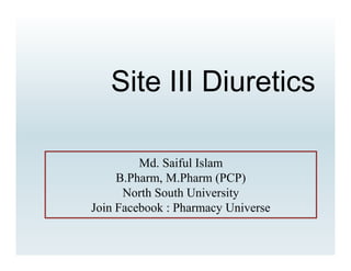 Site III Diuretics
Md. Saiful Islam
B.Pharm, M.Pharm (PCP)
North South University
Join Facebook : Pharmacy Universe
 
