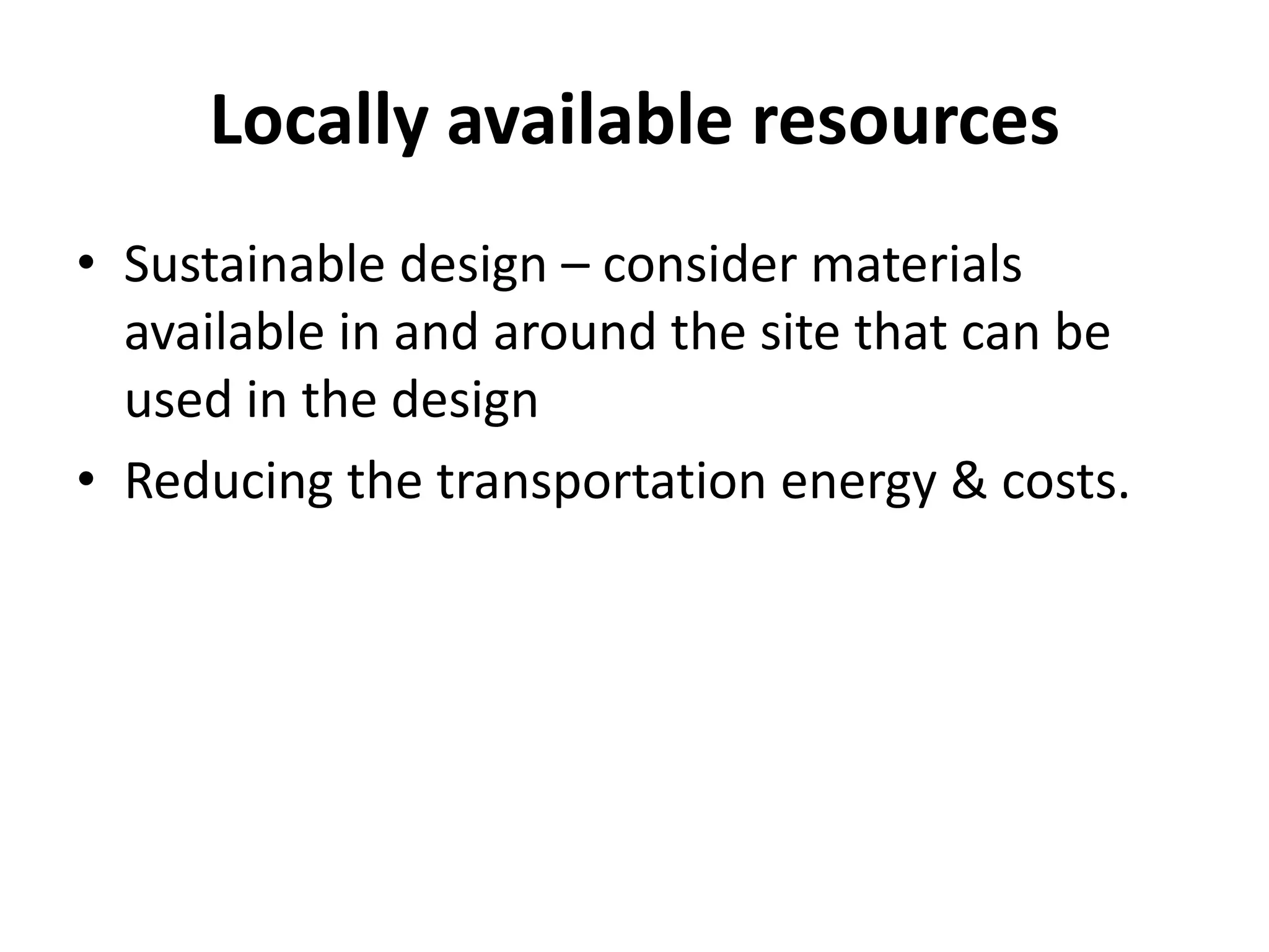Locally available resources
• Sustainable design – consider materials
  available in and around the site that can be
  used in the design
• Reducing the transportation energy & costs.
 