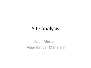 Site analysis
Jalan Meriam
Muar Bandar Maharani
 