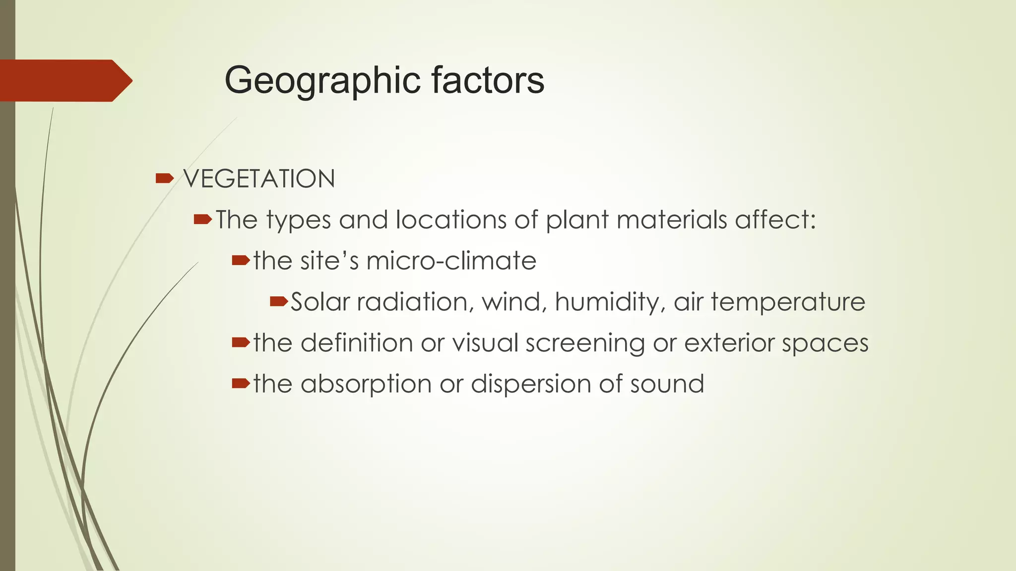 Geographic factors
 VEGETATION
The types and locations of plant materials affect:
the site’s micro-climate
Solar radiation, wind, humidity, air temperature
the definition or visual screening or exterior spaces
the absorption or dispersion of sound
 