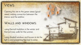 Opening the site to the green areas (good
views), making connection between the
interior and the exterior.
-using thermal insulation in the winter and
thermal mass walls for the summer.
-using shaded windows and louvers to let the
light in and preventing the heat to enter.
 