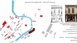 Southern China Style (18th – Early 19th century)
Has lots of ornaments (To convey Luck,
Direction, Seasons, The Wind and
Constellations
Has a courtyard
Strong emphasis on roof
Exposure of structural elements
Use of various colors
Materials: Walls (Brick plastered with
lime)
Roof (Timber)
 