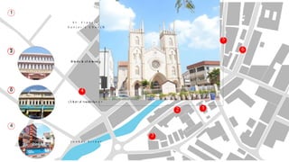 1
S t . F r a n c i s
X a v i e r ’ s C h u r c h
R e d b u i l d i n g
T h e S t a d t h u y s
J o n k e r S t r e e t
1
2
2
3
3 4
4
C h i n a T o w n
L i t t l e I n d i a
5
6
5
6
 