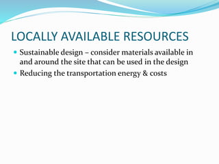 LOCALLY AVAILABLE RESOURCES
 Sustainable design – consider materials available in
and around the site that can be used in the design
 Reducing the transportation energy & costs
 