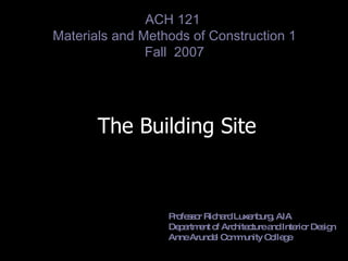 The Building Site Professor Richard Luxenburg, AIA Department of Architecture and Interior Design Anne Arundel Community College 