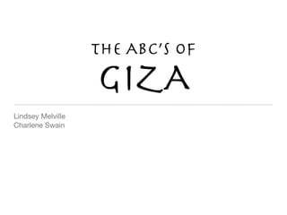 The ABc’S of
                   GIZA
Lindsey Melville
Charlene Swain
 