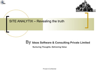 SITE ANALYTIX – Revealing the truth By  Ideas Software & Consulting Private Limited Nurturing Thoughts. Delivering Value Private & Confidential 