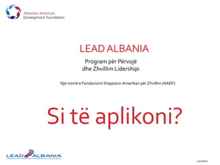 LEADALBANIA
1/21/2019
Program për Përvojë
dhe Zhvillim Lidershipi
Një nismë e Fondacionit Shqiptaro-Amerikan për Zhvillim (AADF)
Si të aplikoni?
 