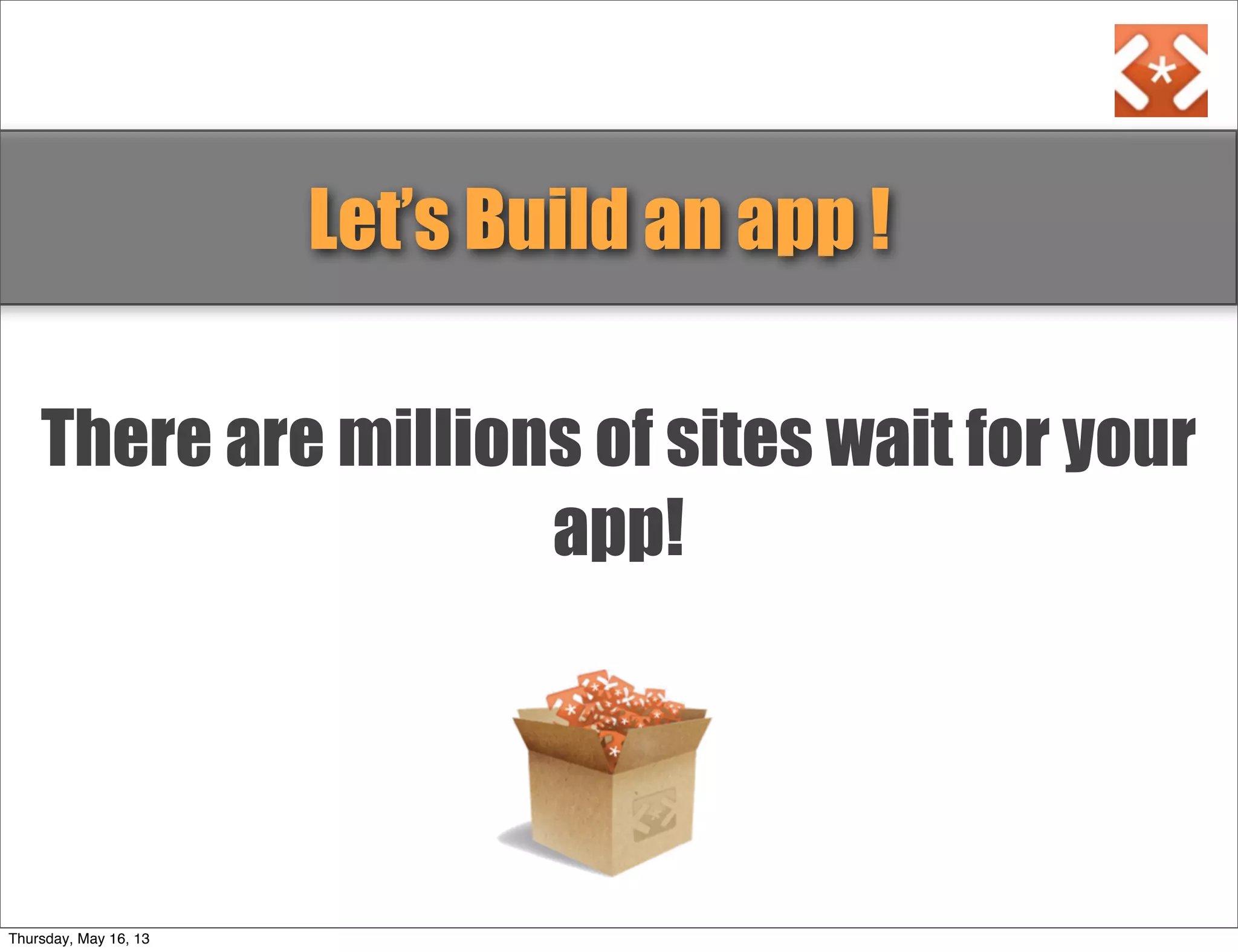 There are millions of sites wait for your
app!
Let’s Build an app !
Thursday, May 16, 13
 