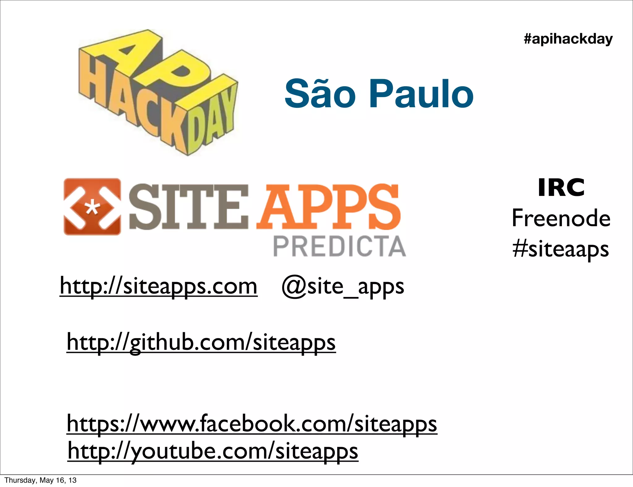 São Paulo
@site_appshttp://siteapps.com
https://www.facebook.com/siteapps
#apihackday 
http://youtube.com/siteapps
http://github.com/siteapps
IRC
Freenode
#siteaaps
Thursday, May 16, 13
 