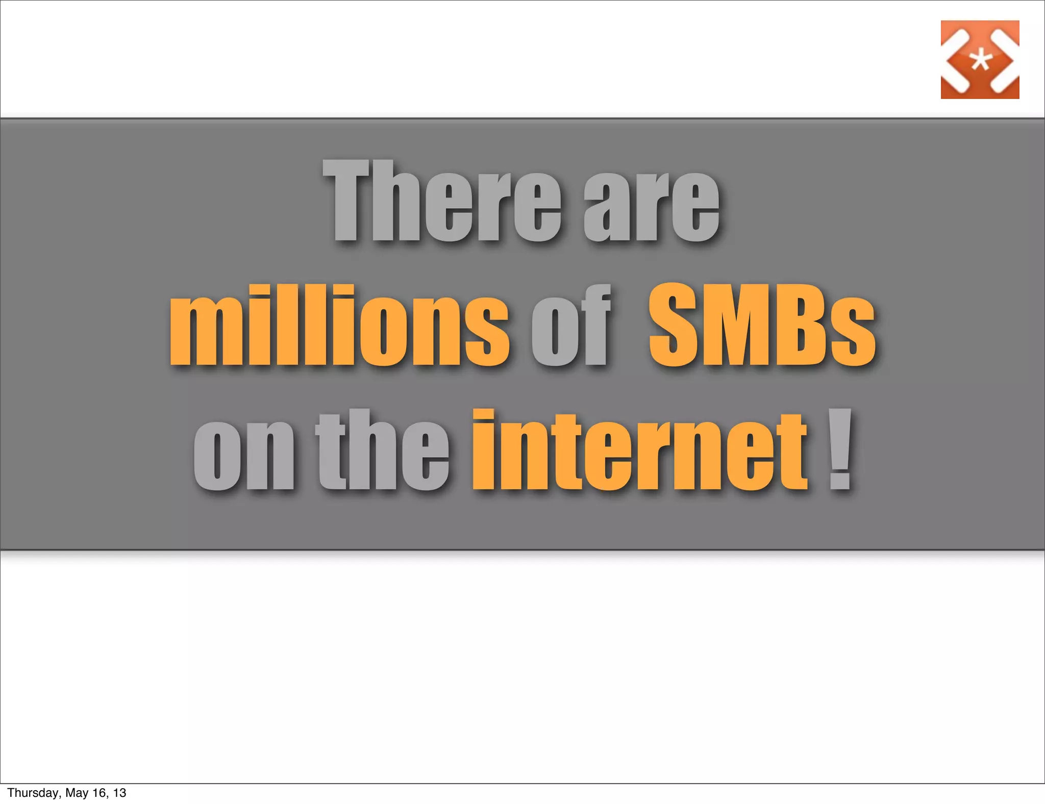 There are
millions of SMBs
on the internet !
Thursday, May 16, 13
 