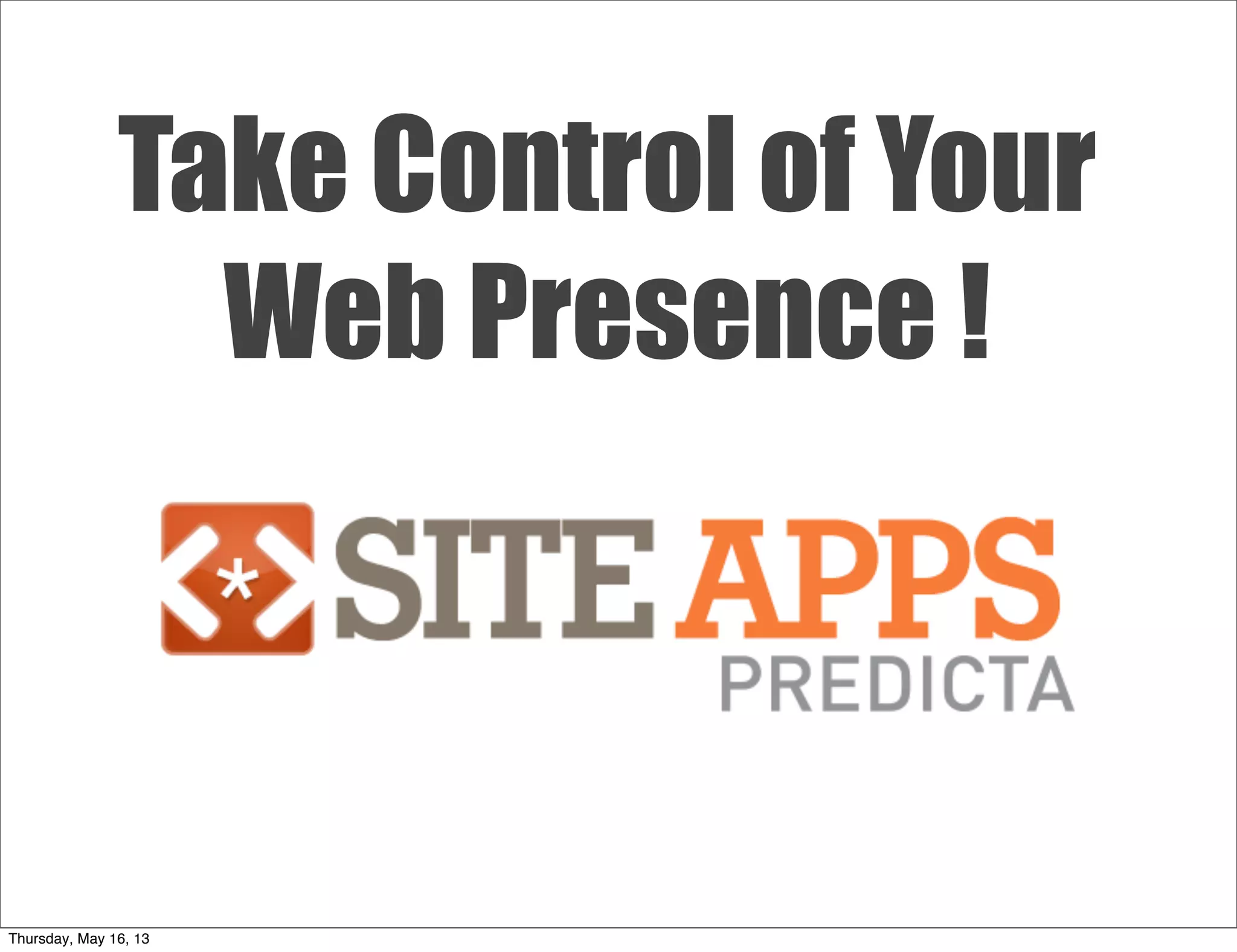 Take Control of Your
Web Presence !
Thursday, May 16, 13
 