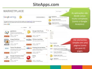 SiteApps.com
               As aplicações vão
                  desde coisas
               muito complexas
                (como o Google
                   Analytics)




                Até elementos
               simples em uma
                 página (como
                  um post-it)
                    pages.
 