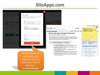 SiteApps.com




Dá para testar um
  applicativo em
qualquer site ('try
before you buy‘) e
    garantir a
 compatibilidade
 