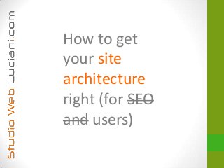 How to get
your site
architecture
right (for SEO
and users)
 