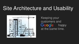 Site Architecture and Usability
Keeping your
customers and
happy
at the same time.
 