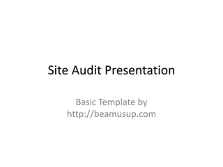 Site Audit Presentation
Basic Template by
http://beamusup.com

 
