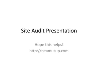 Site Audit Presentation
Hope this helps!
http://beamusup.com

 