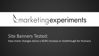 Site Banners Tested:
How minor changes led to a 433% increase in clickthrough for Humana
 