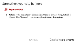 #WebClinic
Strengthen your site banners
Key Principles
F
1. Dedicated: The most effective banners are not focused on many things, but rather
“the one thing.” Generally — the more options, the more disorienting.
 