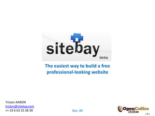The easiest way to build a free professional-looking website Tristan AARON tristan@sitebay.com ++ 33 6 63 25 58 39 Dec. 09 