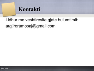 Kontakti
Lidhur me veshtiresite gjate hulumtimit:
argjiroramosaj@gmail.com
 