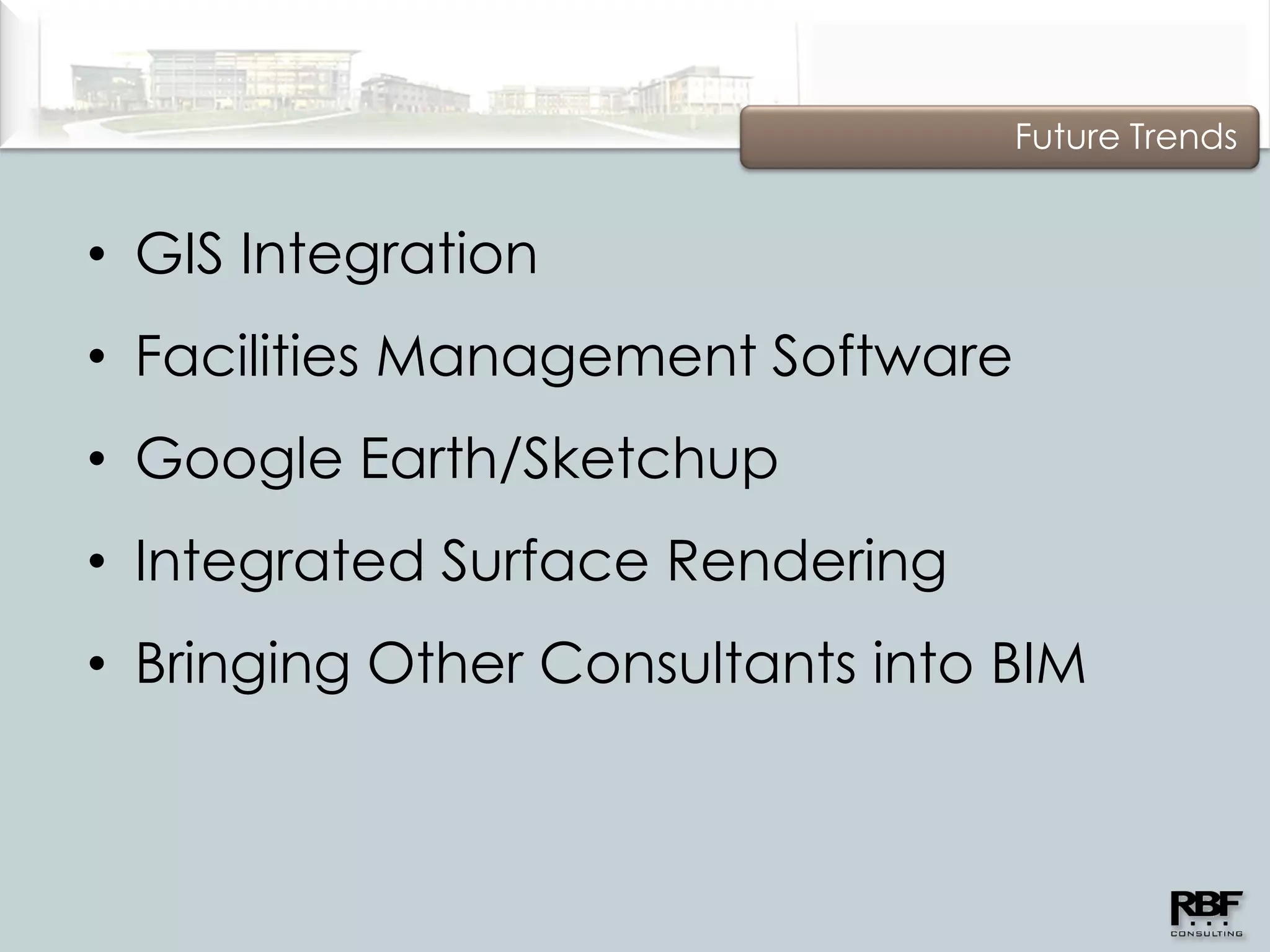 Future Trends


• GIS Integration
• Facilities Management Software
• Google Earth/Sketchup
• Integrated Surface Rendering
• Bringing Other Consultants into BIM
 