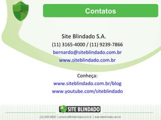 Contatos Site Blindado S.A. (11) 3165-4000 / (11) 9239-7866 [email_address] www.siteblindado.com.br Conheça: www.siteblindado.com.br/blog www.youtube.com/siteblindado 