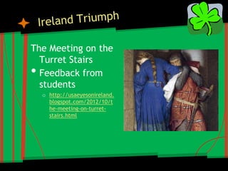 The Meeting on the
  Turret Stairs
• Feedback from
  students
    o http://usaeyesonireland.
      blogspot.com/2012/10/t
      he-meeting-on-turret-
      stairs.html
 