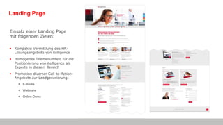 Landing Page
Einsatz einer Landing Page
mit folgenden Zielen:
 Kompakte Vermittlung des HR-
Lösungsangebots von itelligence
 Homogenes Themenumfeld für die
Positionierung von itelligence als
Experte in diesem Bereich
 Promotion diverser Call-to-Action-
Angebote zur Leadgenerierung:
 E-Books
 Webinare
 Online-Demo
 