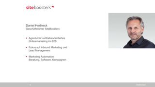 Daniel Hertneck
Geschäftsführer SiteBoosters
 Agentur für vertriebsorientiertes
Onlinemarketing im B2B
 Fokus auf Inbound Marketing und
Lead Management
 Marketing Automation:
Beratung, Software, Kampagnen
SiteBoosters2
 