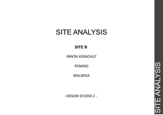 SITE ANALYSIS
SITE B

PENANG

MALAYSIA

- DESIGN STUDIO 2 -

SITE ANALYSIS

PANTAI KERACHUT

 