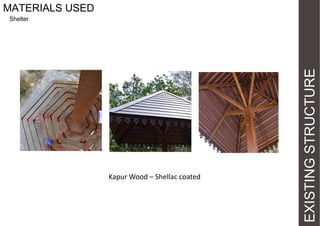 MATERIALS USED

Kapur Wood – Shellac coated

EXISTING STRUCTURE

Shelter

 