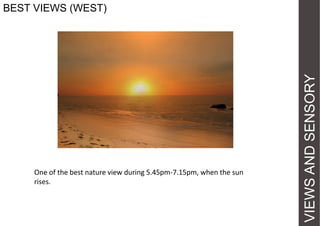One of the best nature view during 5.45pm-7.15pm, when the sun
rises.

VIEWS AND SENSORY

BEST VIEWS (WEST)

 