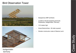Bird Observation Tower

-

Located on the far-projecting peninsula
Graswarder, Heiligenhafen, Germany

-

12.5 meters high

-

Gross External Area : 48 meter squared

-

Heiligenhafen
Germany

Designed by GMP architects

Wooden construction made of Siberian Larch

 