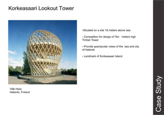 Korkeasaari Lookout Tower
Ville Hara
Helsinki, Finland
-Situated on a site 18 meters above sea
- Competition for design of Ten meters high
Timber Tower
- Provide spectacular views of the sea and city
of Helsinki
- Landmark of Korkeasaari Island
 