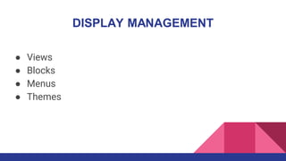 DISPLAY MANAGEMENT
● Views
● Blocks
● Menus
● Themes